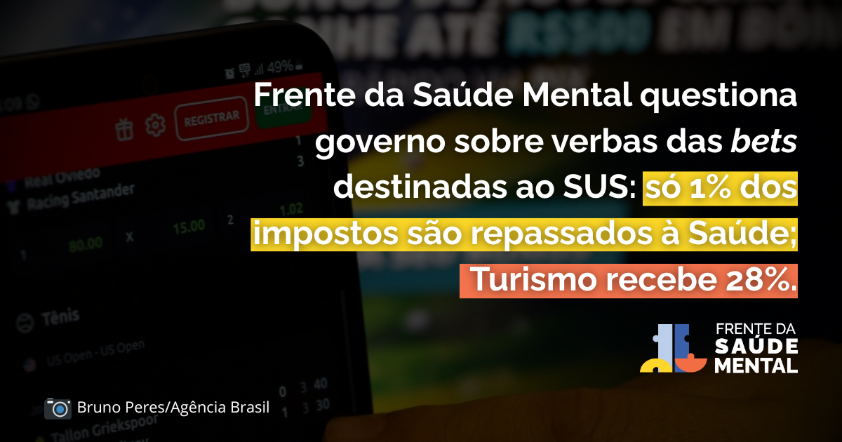 Arte com um celular logado em um aplicativo de bet ao fundo. Em primeiro plano, o texto: "Frente da Saúde Mental questiona governo sobre verbas de aposta destinadas ao SUS: 1% dos impostos são repassados à Saúde; enquanto o Turismo recebe 28%".